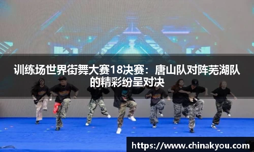 训练场世界街舞大赛18决赛：唐山队对阵芜湖队的精彩纷呈对决