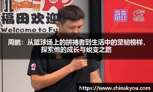 周鹏：从篮球场上的拼搏者到生活中的坚韧榜样，探索他的成长与蜕变之路
