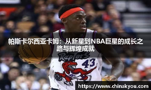 帕斯卡尔西亚卡姆：从新星到NBA巨星的成长之路与辉煌成就