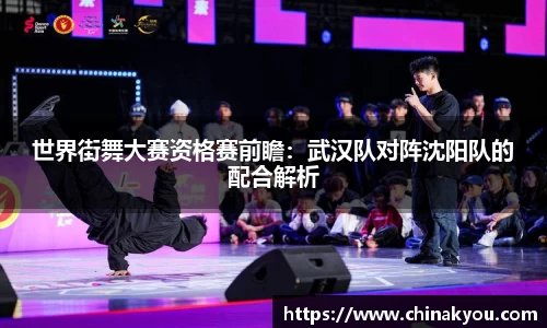 世界街舞大赛资格赛前瞻：武汉队对阵沈阳队的配合解析