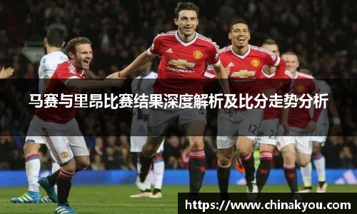马赛与里昂比赛结果深度解析及比分走势分析